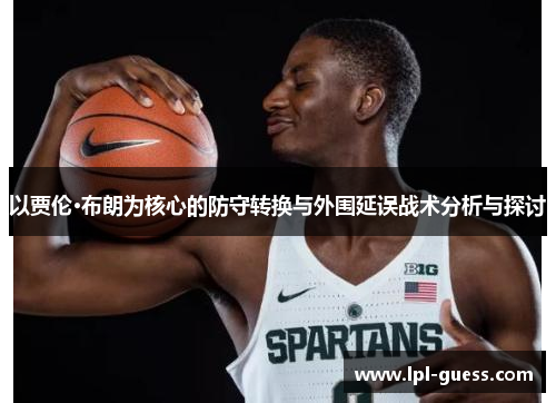 以贾伦·布朗为核心的防守转换与外围延误战术分析与探讨