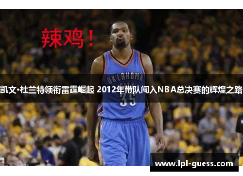 凯文·杜兰特领衔雷霆崛起 2012年带队闯入NBA总决赛的辉煌之路