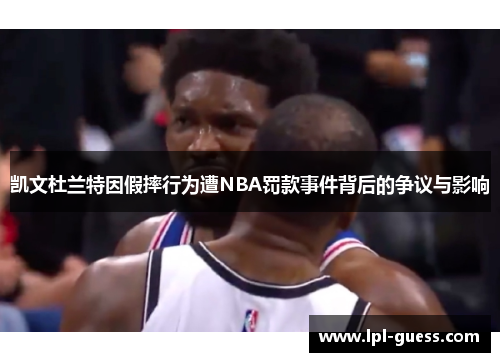 凯文杜兰特因假摔行为遭NBA罚款事件背后的争议与影响