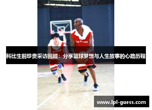 科比生前珍贵采访回顾：分享篮球梦想与人生故事的心路历程