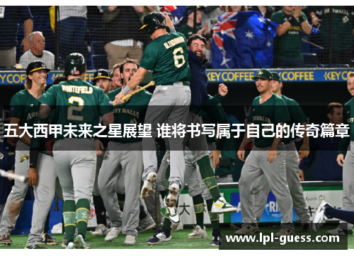 五大西甲未来之星展望 谁将书写属于自己的传奇篇章