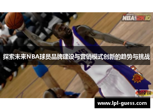 探索未来NBA球员品牌建设与营销模式创新的趋势与挑战