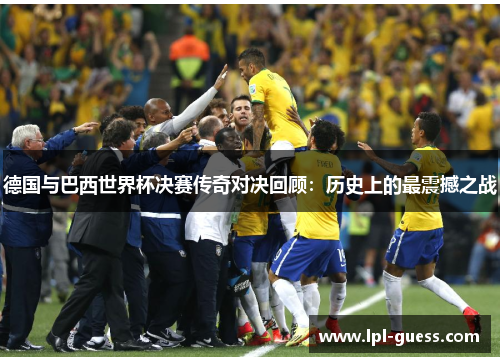 德国与巴西世界杯决赛传奇对决回顾：历史上的最震撼之战