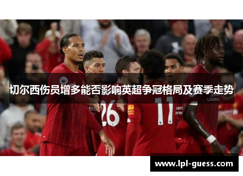 切尔西伤员增多能否影响英超争冠格局及赛季走势