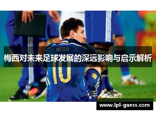 梅西对未来足球发展的深远影响与启示解析