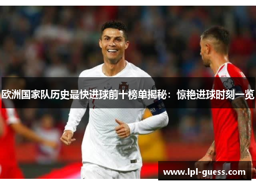 欧洲国家队历史最快进球前十榜单揭秘：惊艳进球时刻一览