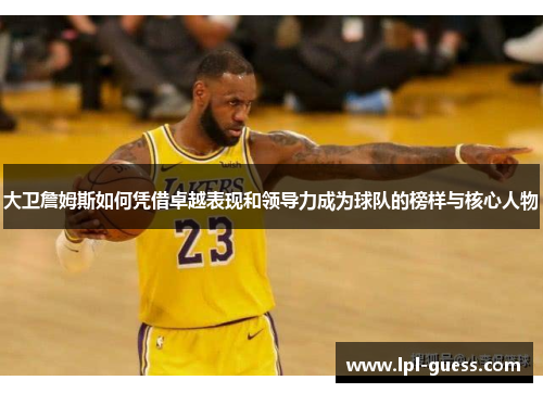 大卫詹姆斯如何凭借卓越表现和领导力成为球队的榜样与核心人物