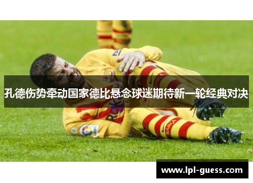 孔德伤势牵动国家德比悬念球迷期待新一轮经典对决