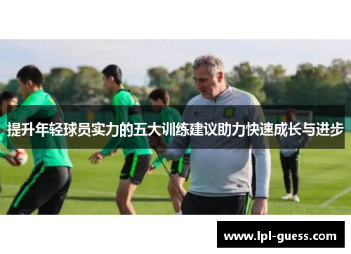 提升年轻球员实力的五大训练建议助力快速成长与进步