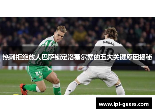 热刺拒绝放人巴萨锁定洛塞尔索的五大关键原因揭秘