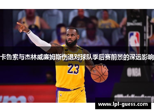 卡鲁索与杰林威廉姆斯伤退对球队季后赛前景的深远影响