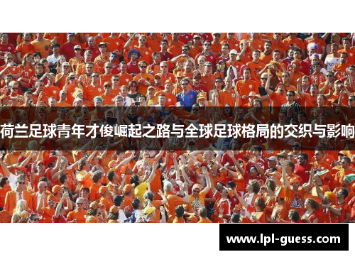 荷兰足球青年才俊崛起之路与全球足球格局的交织与影响