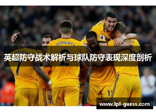 英超防守战术解析与球队防守表现深度剖析