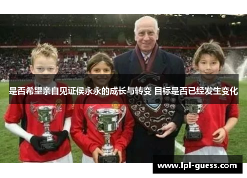 是否希望亲自见证侯永永的成长与转变 目标是否已经发生变化