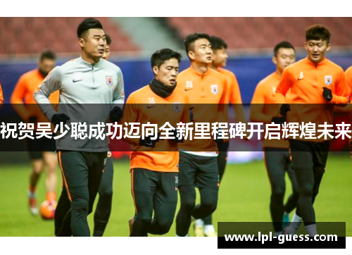 祝贺吴少聪成功迈向全新里程碑开启辉煌未来