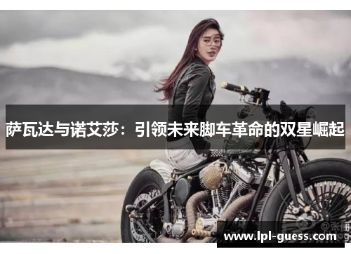 萨瓦达与诺艾莎：引领未来脚车革命的双星崛起