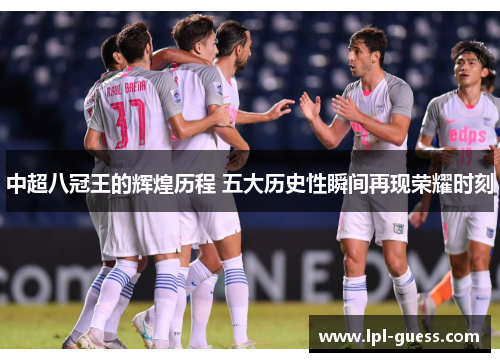 中超八冠王的辉煌历程 五大历史性瞬间再现荣耀时刻