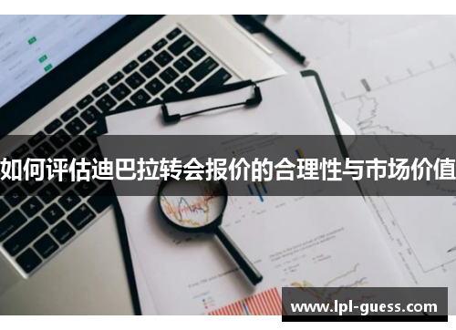 如何评估迪巴拉转会报价的合理性与市场价值