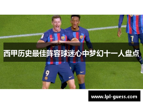 西甲历史最佳阵容球迷心中梦幻十一人盘点