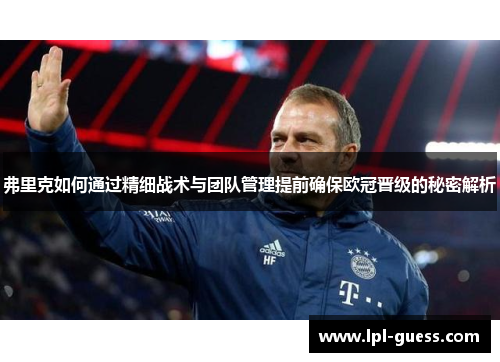 弗里克如何通过精细战术与团队管理提前确保欧冠晋级的秘密解析