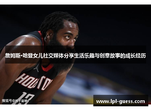 詹姆斯·哈登女儿社交媒体分享生活乐趣与创意故事的成长经历