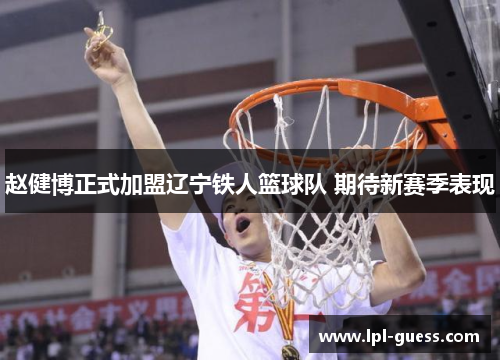 赵健博正式加盟辽宁铁人篮球队 期待新赛季表现
