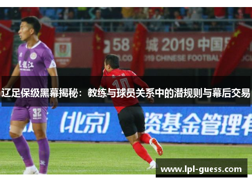 辽足保级黑幕揭秘：教练与球员关系中的潜规则与幕后交易