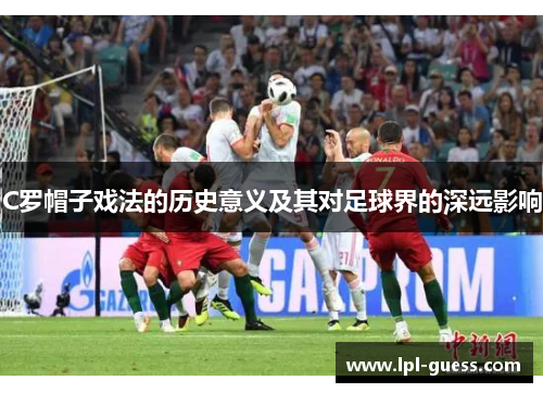 C罗帽子戏法的历史意义及其对足球界的深远影响