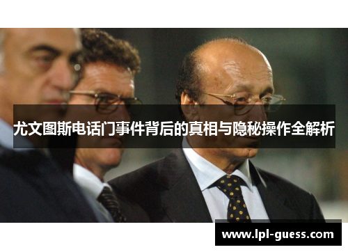 尤文图斯电话门事件背后的真相与隐秘操作全解析