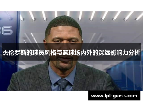 杰伦罗斯的球员风格与篮球场内外的深远影响力分析