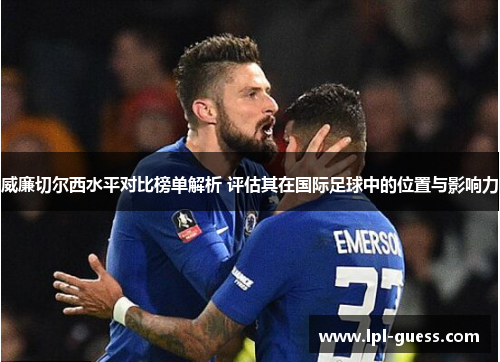 威廉切尔西水平对比榜单解析 评估其在国际足球中的位置与影响力