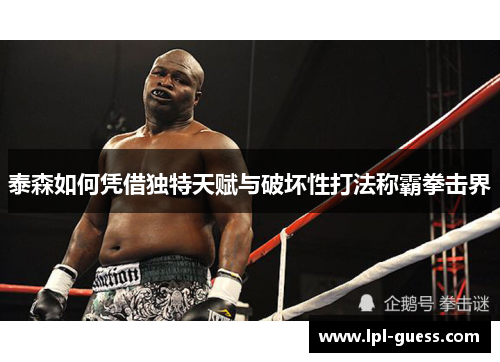 泰森如何凭借独特天赋与破坏性打法称霸拳击界