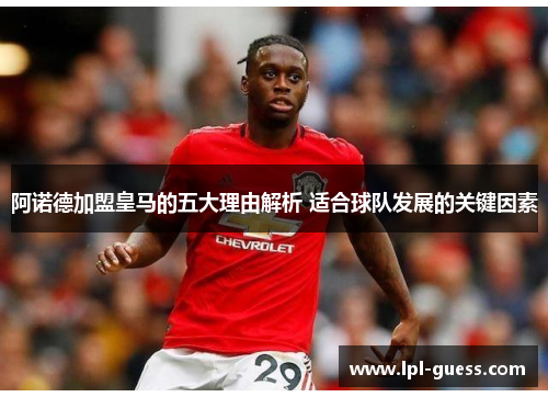 阿诺德加盟皇马的五大理由解析 适合球队发展的关键因素