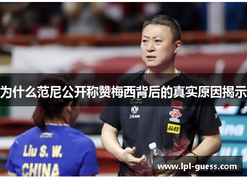 为什么范尼公开称赞梅西背后的真实原因揭示
