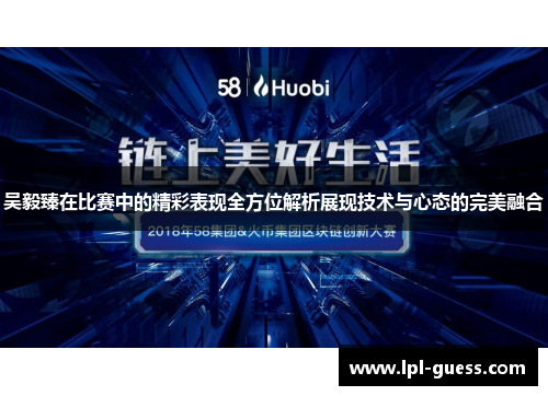 吴毅臻在比赛中的精彩表现全方位解析展现技术与心态的完美融合