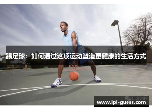 踢足球：如何通过这项运动塑造更健康的生活方式