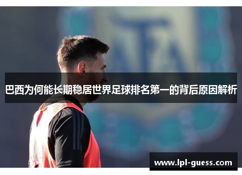 巴西为何能长期稳居世界足球排名第一的背后原因解析