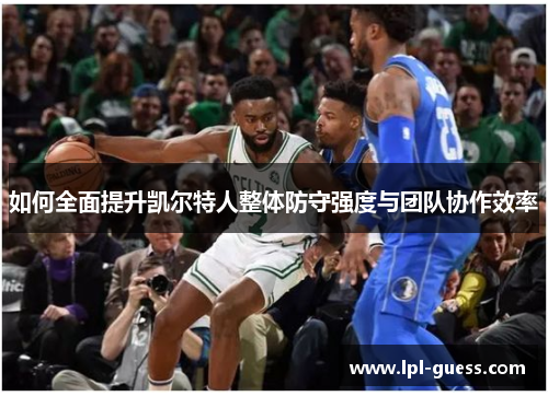如何全面提升凯尔特人整体防守强度与团队协作效率