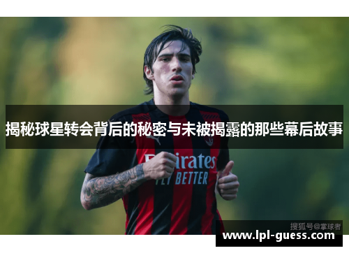 揭秘球星转会背后的秘密与未被揭露的那些幕后故事