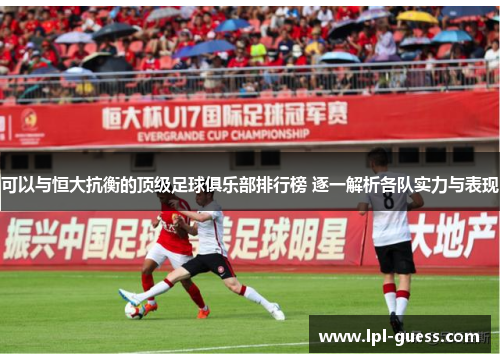 可以与恒大抗衡的顶级足球俱乐部排行榜 逐一解析各队实力与表现